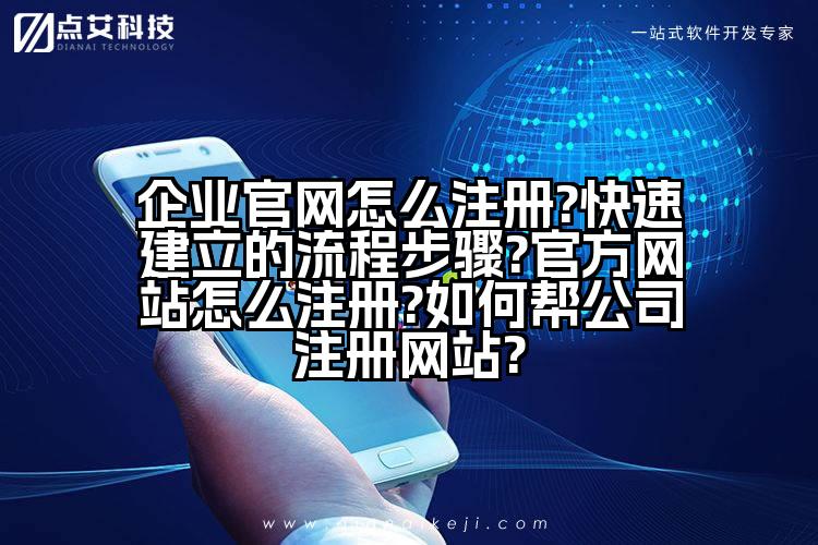 企业官网怎么注册?快速建立的流程步骤?官方网站怎么注册?如何帮公司注册网站?