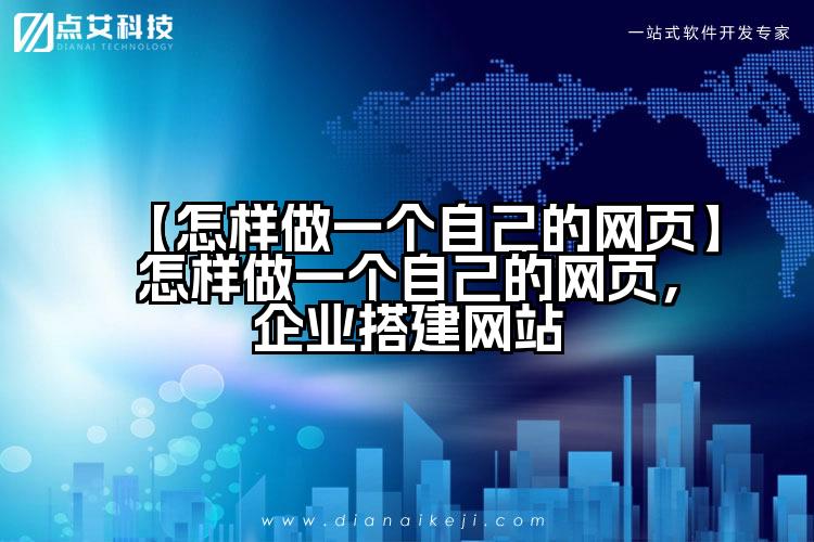 【怎样做一个自己的网页】怎样做一个自己的网页，企业搭建网站