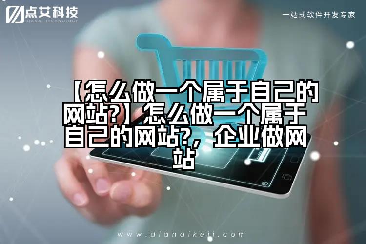 【怎么做一个属于自己的网站?】怎么做一个属于自己的网站?,企业做网站