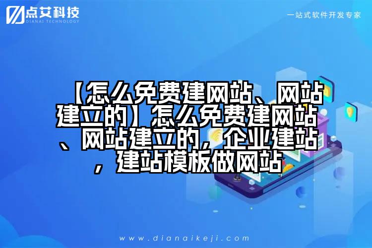 【怎么免费建网站、网站建立的】怎么免费建网站、网站建立的,企业建站,建站模板做网站