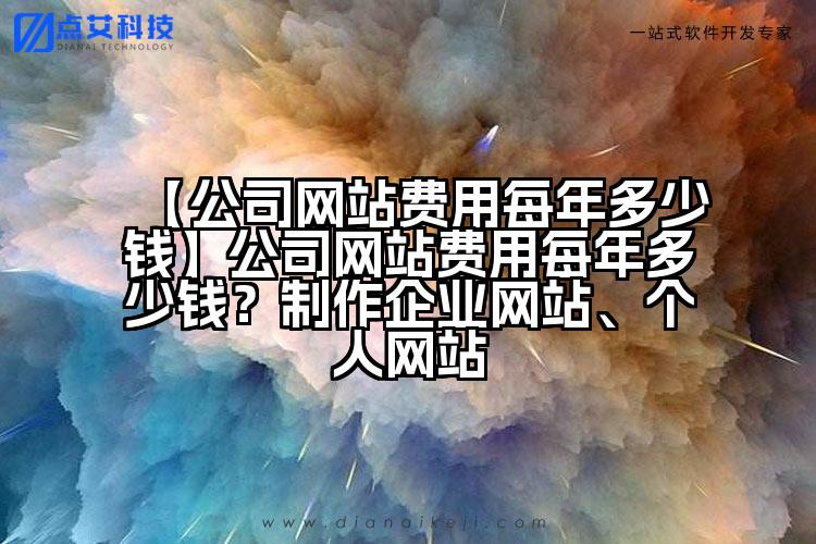 【公司网站费用每年多少钱】公司网站费用每年多少钱?制作企业网站、个人网站