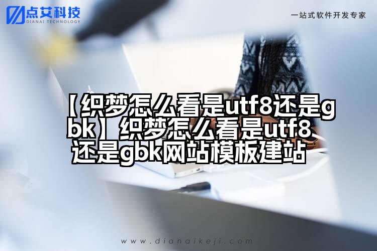 【织梦怎么看是utf8还是gbk】织梦怎么看是utf8还是gbk网站模板建站