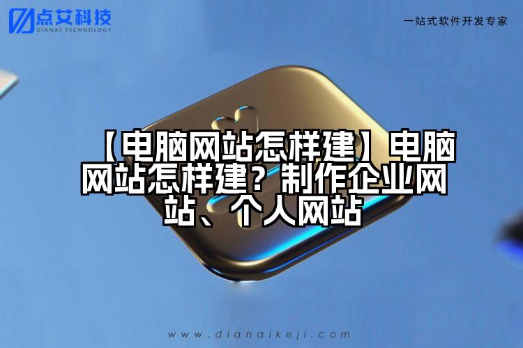 【电脑网站怎样建】电脑网站怎样建?制作企业网站、个人网站
