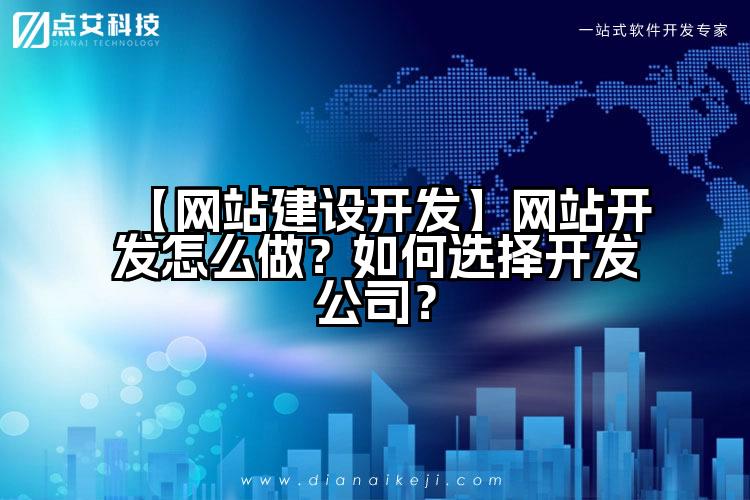 【网站建设开发】网站开发怎么做?如何选择开发公司?