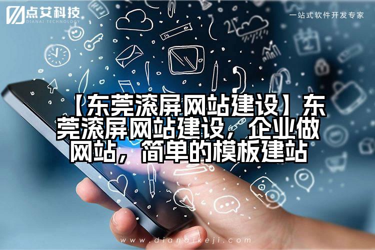 【东莞滚屏网站建设】东莞滚屏网站建设,企业做网站,简单的模板建站