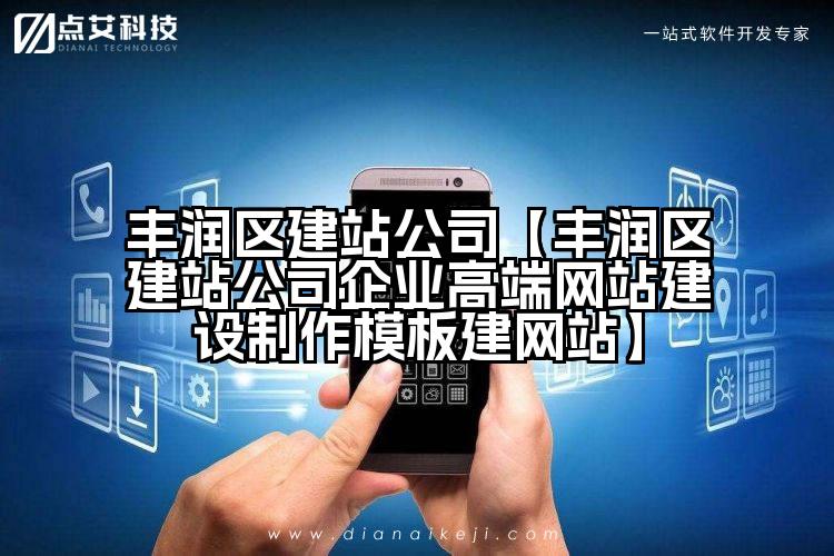 丰润区建站公司【丰润区建站公司企业高端网站建设制作模板建网站】