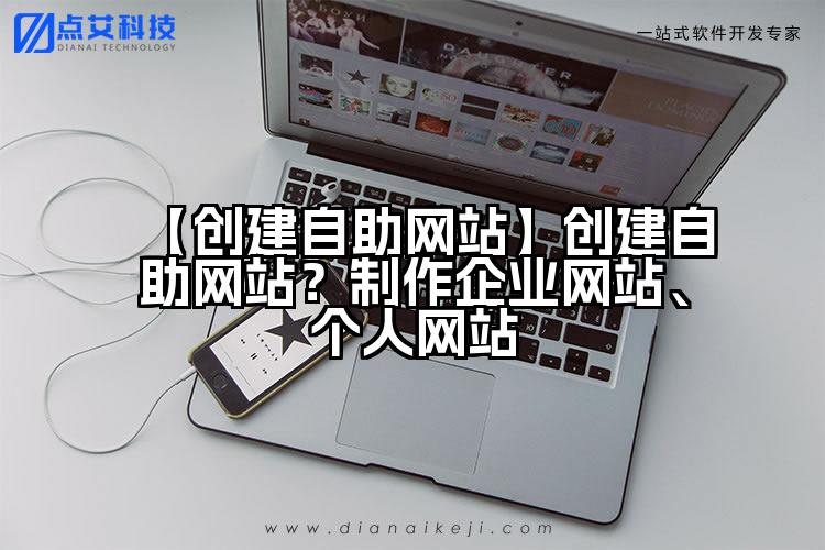 【创建自助网站】创建自助网站?制作企业网站、个人网站