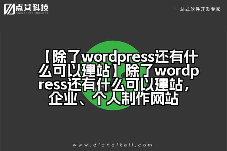 【除了wordpress还有什么可以建站】除了wordpress还有什么可以建站,企业、个人制作网站