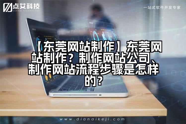 【东莞网站制作】东莞网站制作?制作网站公司、制作网站流程步骤是怎样的?