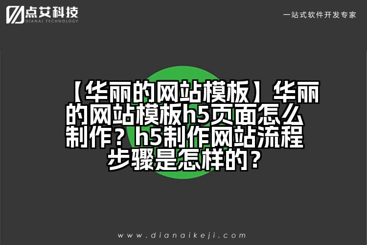 【华丽的网站模板】华丽的网站模板h5页面怎么制作?h5制作网站流程步骤是怎样的?