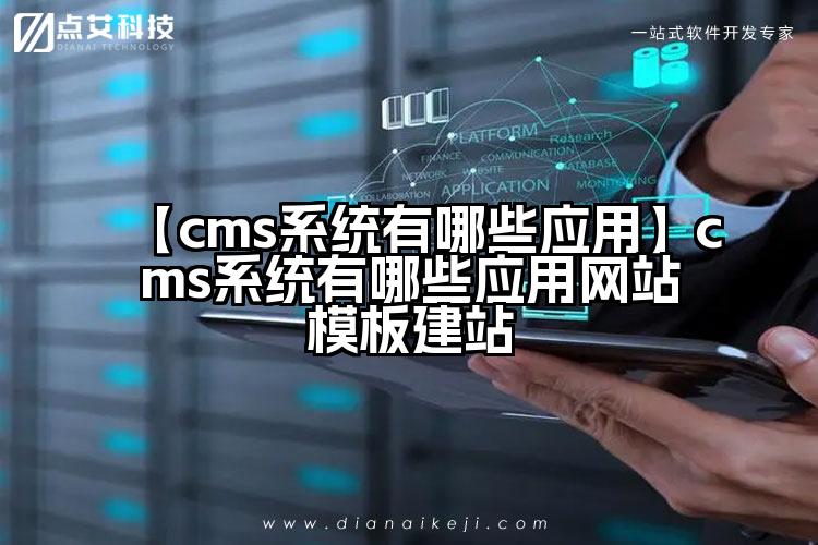 【cms系统有哪些应用】cms系统有哪些应用网站模板建站