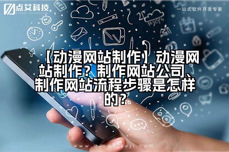 【动漫网站制作】动漫网站制作?制作网站公司、制作网站流程步骤是怎样的?