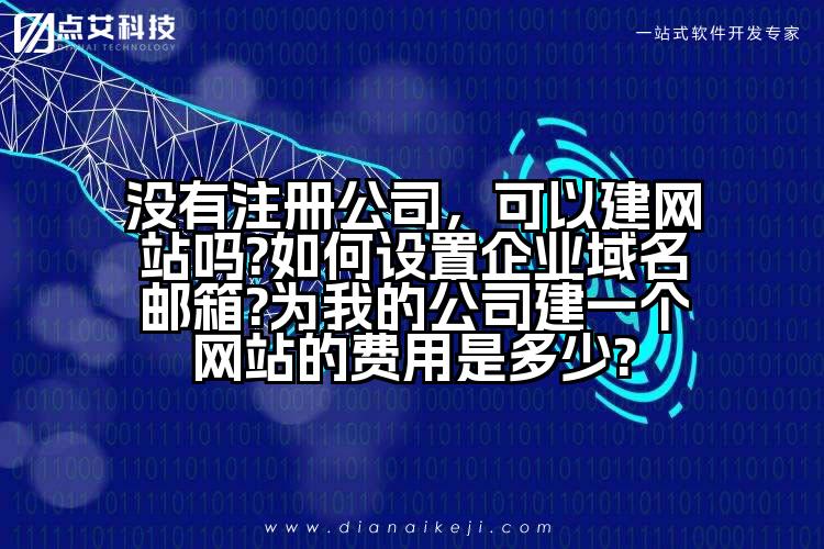 没有注册公司，可以建网站吗?如何设置企业域名邮箱?为我的公司建一个网站的费用是多少?