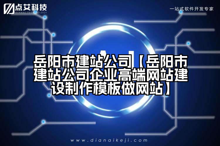 岳阳市建站公司【岳阳市建站公司企业高端网站建设制作模板做网站】