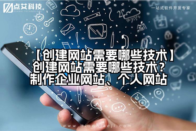 【创建网站需要哪些技术】创建网站需要哪些技术？制作企业网站、个人网站
