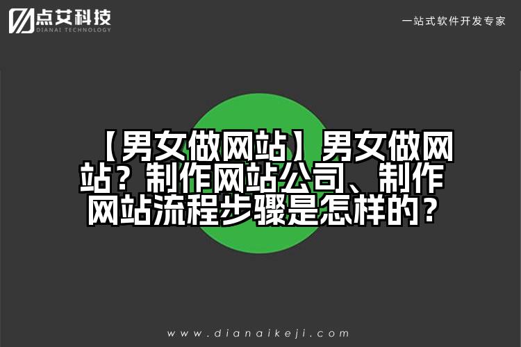 【男女做网站】男女做网站？制作网站公司、制作网站流程步骤是怎样的？