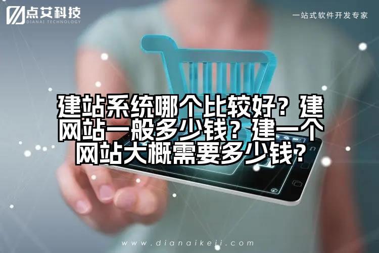 建站系统哪个比较好？建网站一般多少钱？建一个网站大概需要多少钱？