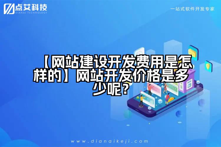 【网站建设开发费用是怎样的】网站开发价格是多少呢?