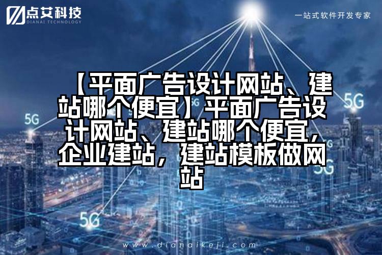 【平面广告设计网站、建站哪个便宜】平面广告设计网站、建站哪个便宜,企业建站,建站模板做网站