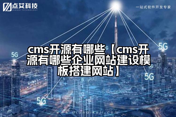 cms开源有哪些【cms开源有哪些企业网站建设模板搭建网站】