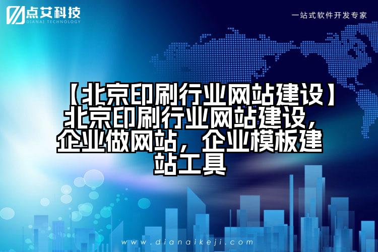 【北京印刷行业网站建设】北京印刷行业网站建设,企业做网站,企业模板建站工具