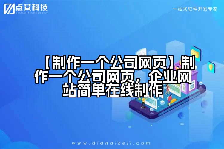 【制作一个公司网页】制作一个公司网页,企业网站简单在线制作