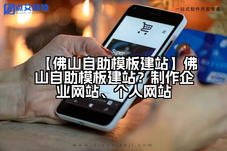 【佛山自助模板建站】佛山自助模板建站?制作企业网站、个人网站