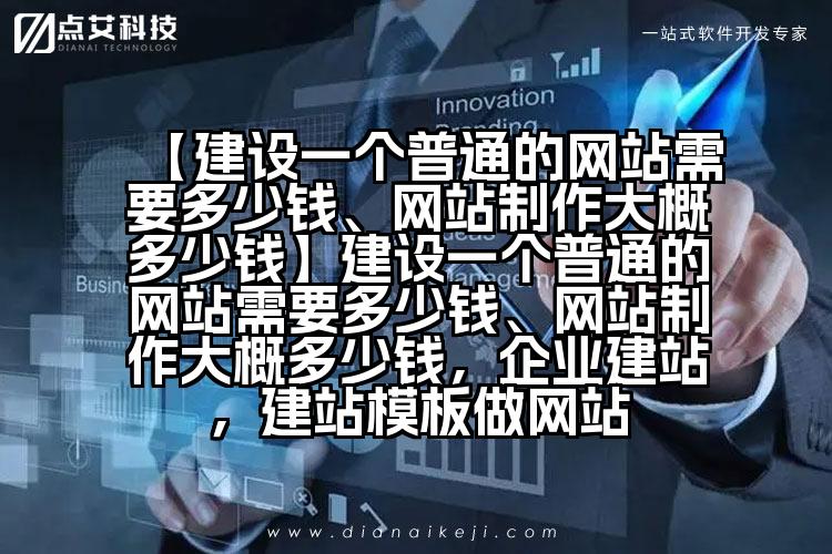 【建设一个普通的网站需要多少钱、网站制作大概多少钱】建设一个普通的网站需要多少钱、网站制作大概多少钱，企业建站，建站模板做网站