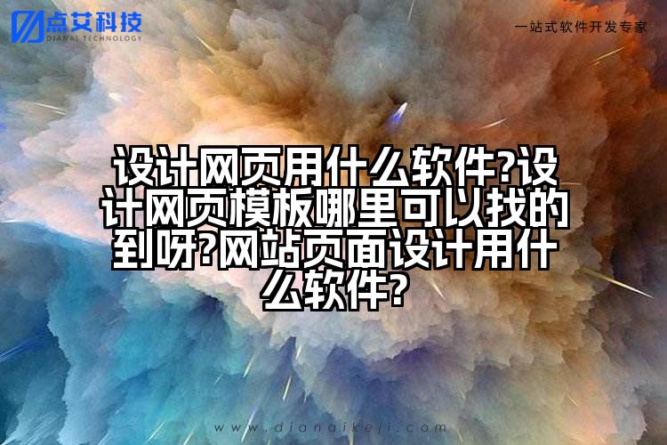 设计网页用什么软件?设计网页模板哪里可以找的到呀?网站页面设计用什么软件?
