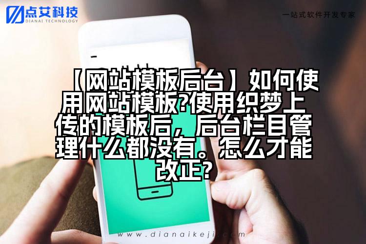 【网站模板后台】如何使用网站模板?使用织梦上传的模板后,后台栏目管理什么都没有。怎么才能改正?