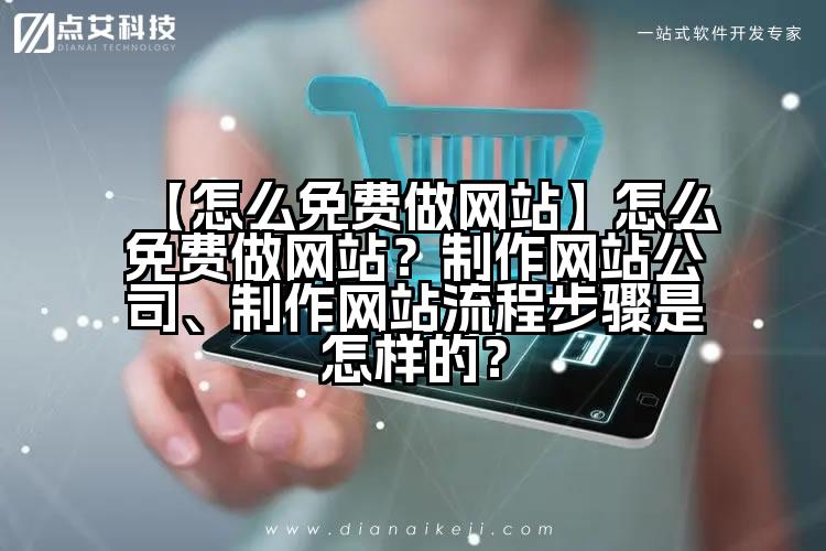 【怎么免费做网站】怎么免费做网站？制作网站公司、制作网站流程步骤是怎样的？