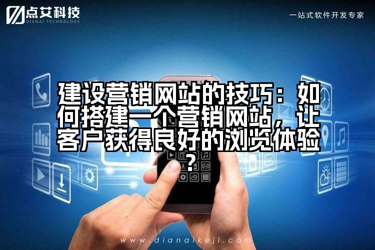建设营销网站的技巧：如何搭建一个营销网站，让客户获得良好的浏览体验？
