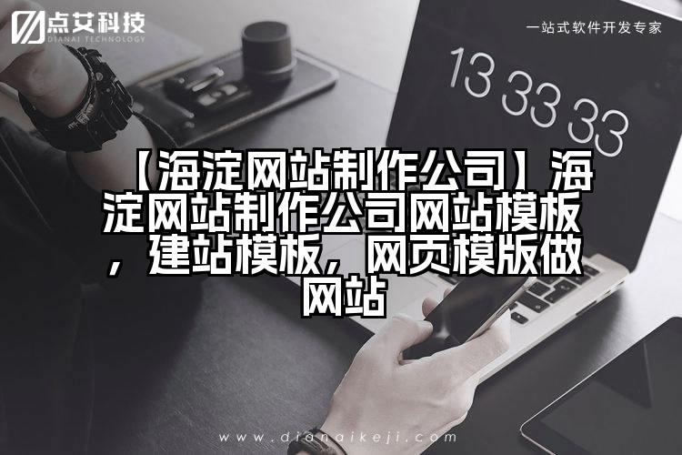 【海淀网站制作公司】海淀网站制作公司网站模板,建站模板,网页模版做网站