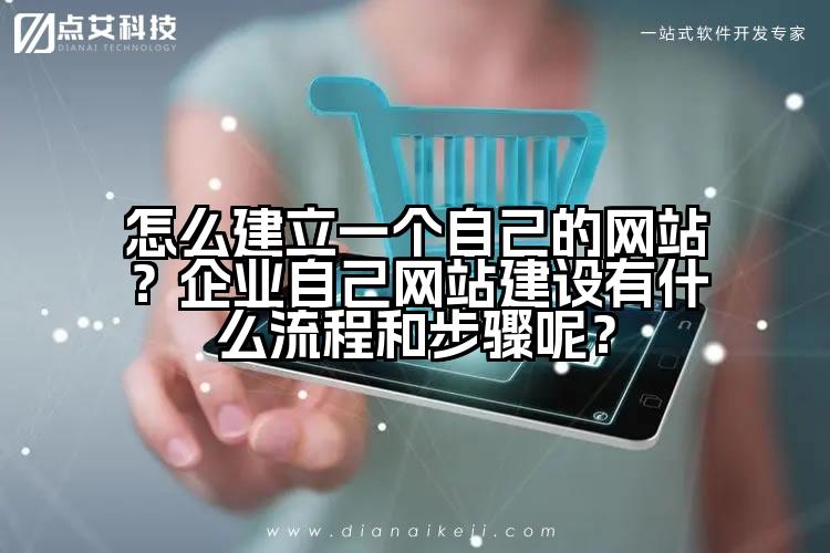 怎么建立一个自己的网站?企业自己网站建设有什么流程和步骤呢?