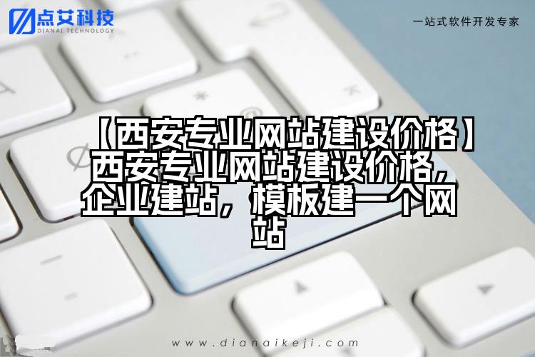 【西安专业网站建设价格】西安专业网站建设价格,企业建站,模板建一个网站