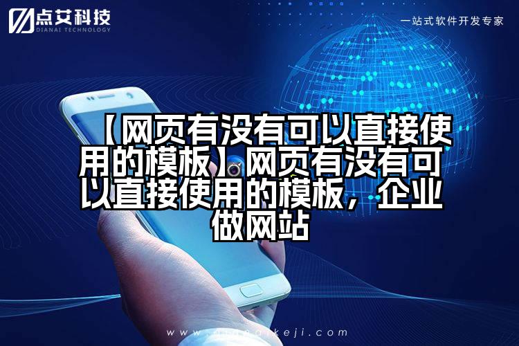 【网页有没有可以直接使用的模板】网页有没有可以直接使用的模板,企业做网站