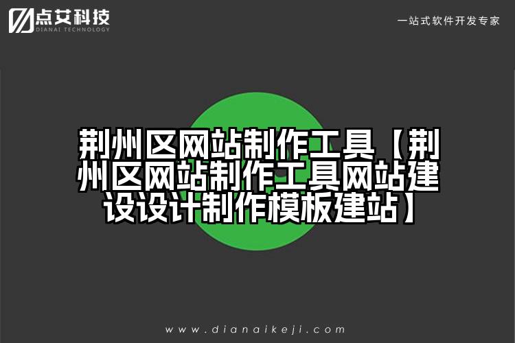 荆州区网站制作工具【荆州区网站制作工具网站建设设计制作模板建站】