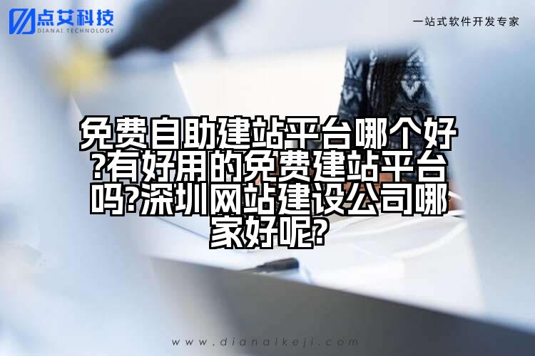 免费自助建站平台哪个好?有好用的免费建站平台吗?深圳网站建设公司哪家好呢?