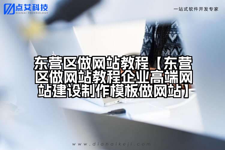 东营区做网站教程【东营区做网站教程企业高端网站建设制作模板做网站】