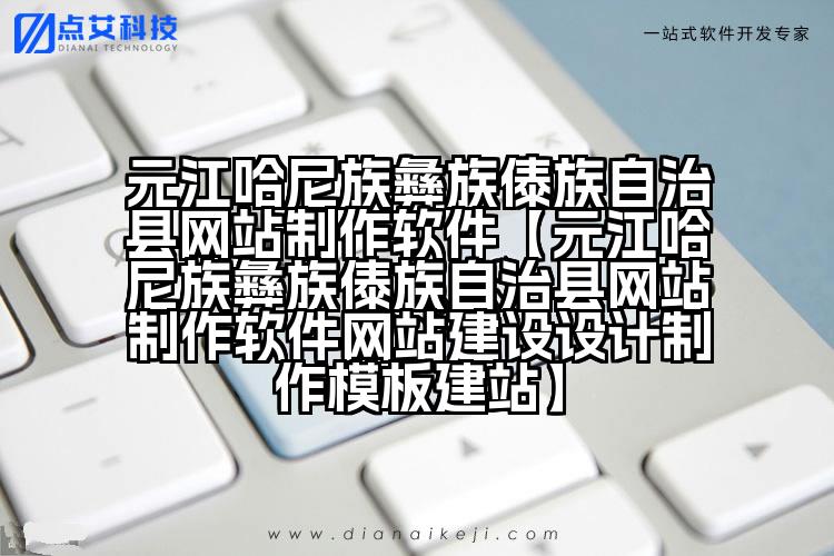 元江哈尼族彝族傣族自治县网站制作软件【元江哈尼族彝族傣族自治县网站制作软件网站建设设计制作模板建站】