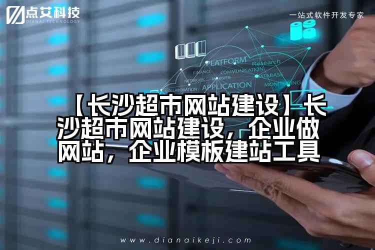 【长沙超市网站建设】长沙超市网站建设,企业做网站,企业模板建站工具