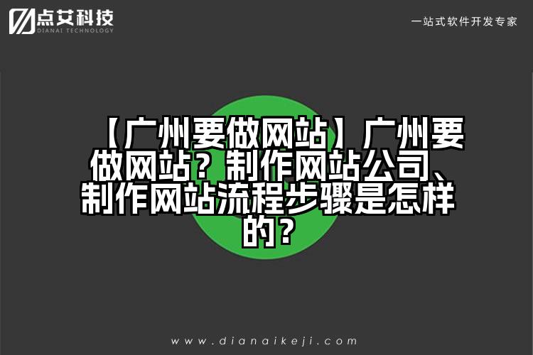 【广州要做网站】广州要做网站？制作网站公司、制作网站流程步骤是怎样的？