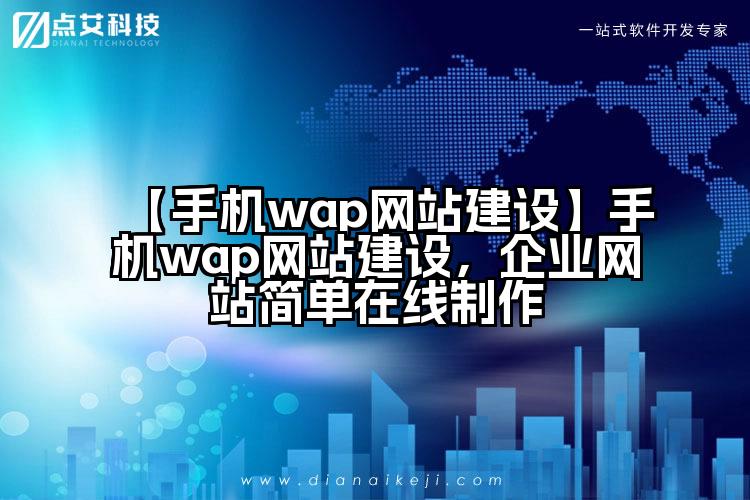 【手机wap网站建设】手机wap网站建设,企业网站简单在线制作