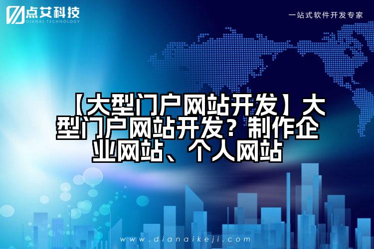【大型门户网站开发】大型门户网站开发?制作企业网站、个人网站