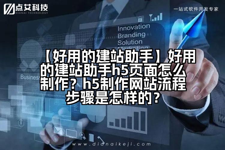 【好用的建站助手】好用的建站助手h5页面怎么制作？h5制作网站流程步骤是怎样的？