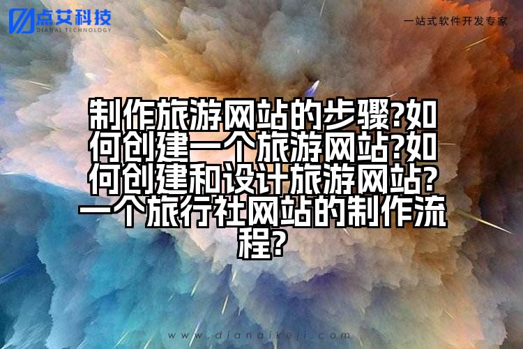 制作旅游网站的步骤?如何创建一个旅游网站?如何创建和设计旅游网站?一个旅行社网站的制作流程?