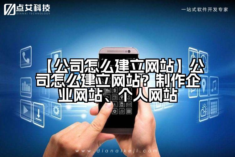 【公司怎么建立网站】公司怎么建立网站？制作企业网站、个人网站