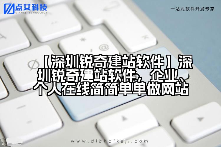 【深圳锐奇建站软件】深圳锐奇建站软件,企业、个人在线简简单单做网站