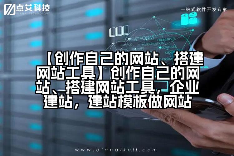 【创作自己的网站、搭建网站工具】创作自己的网站、搭建网站工具,企业建站,建站模板做网站
