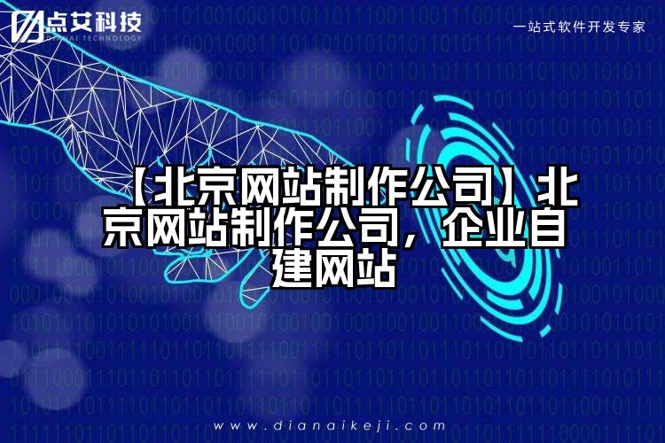 【北京网站制作公司】北京网站制作公司，企业自建网站